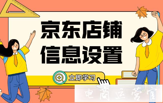 京東店鋪的基本信息如何設(shè)置?京東新手商家必看！